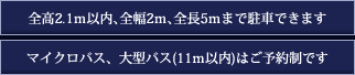 全高2.1ｍ以内､全幅2ｍ､全長5ｍまで駐車できます