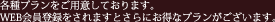 各種プランをご用意しております。WEB会員登録をされますとさらにお得なプランがございます。