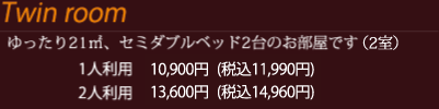 ツインルーム ゆったり21㎡、セミダブルベッド2台のお部屋です 1人利用10900円（税込11990円） 2人利用13600円（税込14960円）