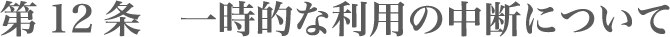 第12条 一時的な利用の中断について